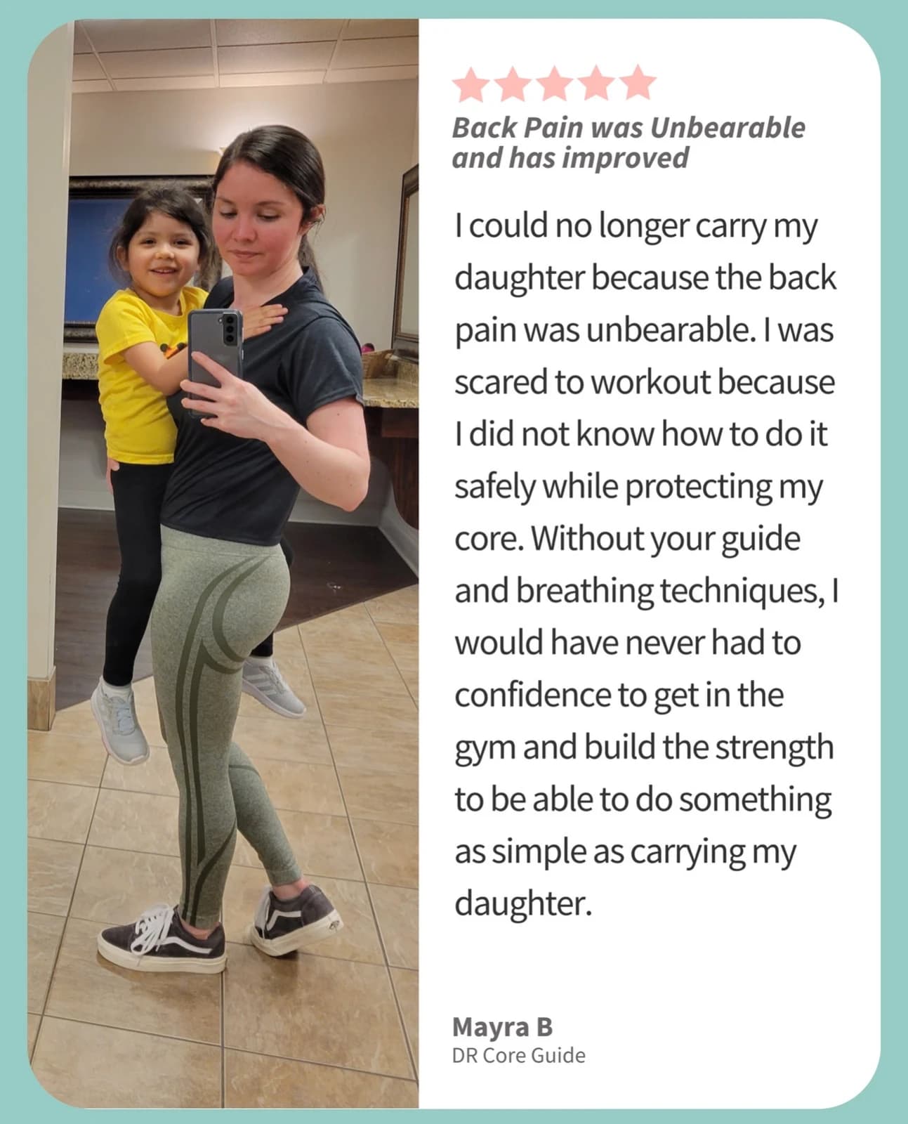 Five-star review from Mayra B, headed “Back Pain was Unbearable and has improved”, beside a photo of her holding her daughter. She writes: “I could no longer carry my daughter because the back pain was unbearable. I was scared to workout because I did not know how to do it safely while protecting my core. Without your guide and breathing techniques, I would have never had the confidence to get in the gym and build the strength to be able to do something as simple as carrying my daughter.”